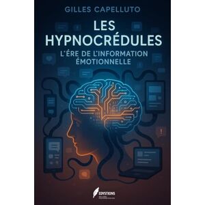 Capelluto, Gilles Les Hypnocrédules: L'Ère de l'Information Émotionnelle : Quand l'Émotion Dicte la Vérité Capelluto, Gilles Les Hypnocrédules: L'Ère de l'Information Émotionnelle : Quand l'Émotion Dicte la Vérité