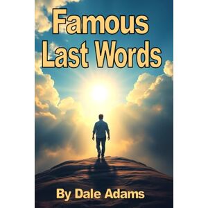 Adams, Dale Famous Last Words: Of The World's Most Famous People Adams, Dale Famous Last Words: Of The World's Most Famous People