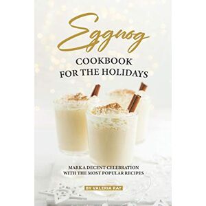 Ray, Valeria Eggnog Cookbook for The Holidays: Mark A Decent Celebration with The Most Popular Recipes Ray, Valeria Eggnog Cookbook for The Holidays: Mark A Decent Celebration with The Most Popular Recipes