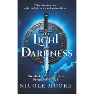 Moore, Nicole The Light of Darkness: A Dark Historical Fantasy of Forbidden Magic, Shattered Faith, and Soul-Deep Love (Prequel and Book One of The Darkborn Prophecies) Moore, Nicole The Light of Darkness: A Dark Historical Fantasy of Forbidden Magic, Shattered Faith, and Soul-Deep Love (Prequel and Book One of The Darkborn Prophecies)