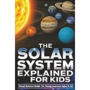 Lab, Juniors The Solar System Explained for Kids: Visual Science Guide to the Planets and Moons for Young Learners Ages 8–12 Lab, Juniors The Solar System Explained for Kids: Visual Science Guide to the Planets and Moons for Young Learners Ages 8–12