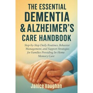 Vaughan, Janice THE ESSENTIAL DEMENTIA & ALZHEIMER’S CARE HANDBOOK: Step-by-Step Daily Routines, Behavior Management, and Support Strategies for Families Providing In-Home Memory Care Vaughan, Janice THE ESSENTIAL DEMENTIA & ALZHEIMER’S CARE HANDBOOK: Step-by-Step Daily Routines, Behavior Management, and Support Strategies for Families Providing In-Home Memory Care