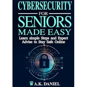 DANIEL, A.K. CYBERSECURITY FOR SENIORS MADE EASY HOW TO AVOID ONLINE SCAMS ONLINE SAFETY FOR OLDER ADULTS INTERNET SAFETY FOR BEGINNERS INTERNET FRAUD ... ON THE INTERNET NO TECH SKILLS REQUIRED DANIEL, A.K. CYBERSECURITY FOR SENIORS MADE EASY HOW TO AVOID ONLINE SCAMS ONLINE SAFETY FOR OLDER ADULTS INTERNET SAFETY FOR BEGINNERS INTERNET FRAUD ... ON THE INTERNET NO TECH SKILLS REQUIRED