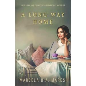 Maresh, Marcela B. A. A Long Way Home: Love, Loss and, the Little Miracles That Saved Me Maresh, Marcela B. A. A Long Way Home: Love, Loss and, the Little Miracles That Saved Me