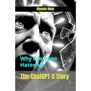 Melo, Rhonda Why Everyone Hates Me: The ChatGPT-5 Story Melo, Rhonda Why Everyone Hates Me: The ChatGPT-5 Story