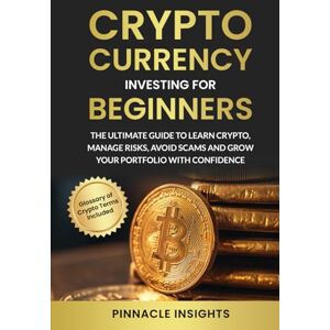 Pinnacle Cryptocurrency Investing For Beginners: The Ultimate Guide to Learn Crypto, Manage Risks, Avoid Scams and Grow Your Portfolio With Confidence Pinnacle Cryptocurrency Investing For Beginners: The Ultimate Guide to Learn Crypto, Manage Risks, Avoid Scams and Grow Your Portfolio With Confidence