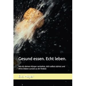 Hoyer, Eva Kristina Gesund essen. Echt leben.: Wie du deinen Körper verstehst, dich selbst stärkst und ohne Diäten zurück zu dir findest Hoyer, Eva Kristina Gesund essen. Echt leben.: Wie du deinen Körper verstehst, dich selbst stärkst und ohne Diäten zurück zu dir findest