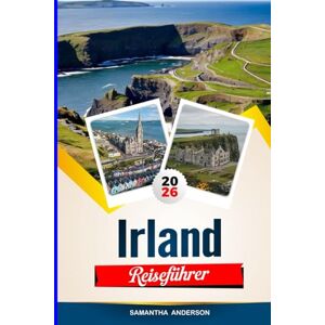 Anderson, Samantha IRLAND REISEFÜHRER 2026: Entdecken Sie versteckte Schätze, historische Sehenswürdigkeiten, Reisetipps und unvergessliche Urlaubserlebnisse Anderson, Samantha IRLAND REISEFÜHRER 2026: Entdecken Sie versteckte Schätze, historische Sehenswürdigkeiten, Reisetipps und unvergessliche Urlaubserlebnisse