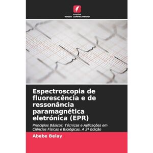 Belay, Abebe Espectroscopia de fluorescência e de ressonância paramagnética eletrónica (EPR): Princípios Básicos, Técnicas e Aplicações em Ciências Físicas e Biológicas. A 2ª Edição Belay, Abebe Espectroscopia de fluorescência e de ressonância paramagnética eletrónica (EPR): Princípios Básicos, Técnicas e Aplicações em Ciências Físicas e Biológicas. A 2ª Edição