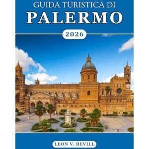 Bevill, Leon V. Guida turistica di Palermo 2026: Scopri l'anima della Sicilia: attrazioni principali, spiagge, strade storiche, cibi, cultura vivace, tesori nascosti e segreti locali Bevill, Leon V. Guida turistica di Palermo 2026: Scopri l'anima della Sicilia: attrazioni principali, spiagge, strade storiche, cibi, cultura vivace, tesori nascosti e segreti locali