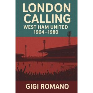Romano, Gigi London Calling: West Ham United 1964-1980 Romano, Gigi London Calling: West Ham United 1964-1980