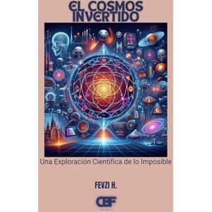 H., Fevzi El Cosmos Invertido: Una Exploración Científica de lo Imposible H., Fevzi El Cosmos Invertido: Una Exploración Científica de lo Imposible