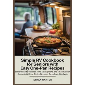 Carter, Ethan Simple RV Cookbook for Seniors with Easy One-Pan Recipes: Senior-Friendly Recipes, Time-Saving Plans, and Small-Kitchen Comforts Without Strain, Stress, or Complicated Gadgets (RV Living for Seniors) Carter, Ethan Simple RV Cookbook for Seniors with Easy One-Pan Recipes: Senior-Friendly Recipes, Time-Saving Plans, and Small-Kitchen Comforts Without Strain, Stress, or Complicated Gadgets (RV Living for Seniors)