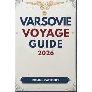 Carpenter, Dream J. GUIDE DE VOYAGE À VARSOVIE 2026: Un voyage à travers le temps : des racines royales à la culture contemporaine Carpenter, Dream J. GUIDE DE VOYAGE À VARSOVIE 2026: Un voyage à travers le temps : des racines royales à la culture contemporaine