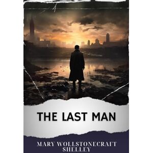 Shelley, Mary Wollstonecraft The Last Man: The Original Classic Shelley, Mary Wollstonecraft The Last Man: The Original Classic