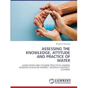 Businge, Benjamin Assessing the Knowledge, Attitude and Practice of Water: SANITATION AND HYGIENE PRACTICES AMONG VENDORS IN KASUBI MARKET, KAMPALA DISTRICT, UGANDA Businge, Benjamin Assessing the Knowledge, Attitude and Practice of Water: SANITATION AND HYGIENE PRACTICES AMONG VENDORS IN KASUBI MARKET, KAMPALA DISTRICT, UGANDA