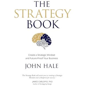 Hale, John The Strategy Book: Create a Strategic Mindset and Future-Proof Your Business Hale, John The Strategy Book: Create a Strategic Mindset and Future-Proof Your Business