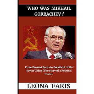 Faris, Leona Who Was Mikhail Gorbachev ?: From Peasant Roots to President of the Soviet Union (The Story of a Political Giant) Faris, Leona Who Was Mikhail Gorbachev ?: From Peasant Roots to President of the Soviet Union (The Story of a Political Giant)