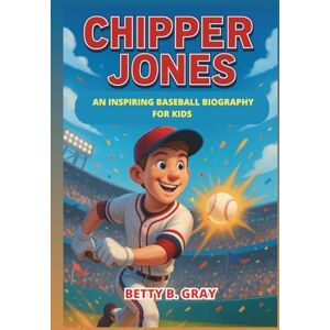 Gray, Betty B. Chipper Jones: An Inspiring Baseball Biography for Kids – The Story of a World Series Champion, MVP, and Braves Hero Gray, Betty B. Chipper Jones: An Inspiring Baseball Biography for Kids – The Story of a World Series Champion, MVP, and Braves Hero