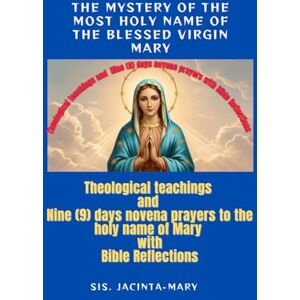 Mary, Jacinta-Mary The Mystery Of The Holy name Of The Blessed Virgin Mary: With Theological teachings, BIble Reflections and Nine-Days Novena in Honor of the Blessed Virgin (Novena to the blessed virgin Mary) Mary, Jacinta-Mary The Mystery Of The Holy name Of The Blessed Virgin Mary: With Theological teachings, BIble Reflections and Nine-Days Novena in Honor of the Blessed Virgin (Novena to the blessed virgin Mary)