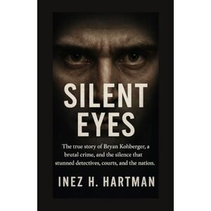 Hartman, Inez H Silent Eyes: The true story of Bryan Kohberger, a brutal crime, and the silence that stunned detectives, courts, and the nation Hartman, Inez H Silent Eyes: The true story of Bryan Kohberger, a brutal crime, and the silence that stunned detectives, courts, and the nation