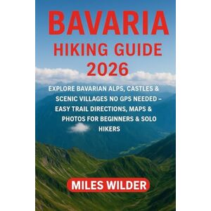 WILDER, MILES BAVARIA HIKING GUIDE 2026: Explore Bavarian Alps, Castles & Scenic Villages No GPS Needed – Easy Trail Directions, Maps & Photos for Beginners & Solo Hikers: 43 (TRAILBLAZERS SERIES) WILDER, MILES BAVARIA HIKING GUIDE 2026: Explore Bavarian Alps, Castles & Scenic Villages No GPS Needed – Easy Trail Directions, Maps & Photos for Beginners & Solo Hikers: 43 (TRAILBLAZERS SERIES)