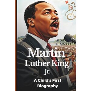 Molly, Morton J. Martin Luther King Jr.: A Child’s First Biography Molly, Morton J. Martin Luther King Jr.: A Child’s First Biography
