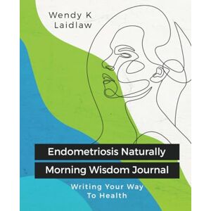 LAIDLAW, WENDY K Endometriosis Naturally Morning Wisdom Journal: Writing Your Way To Health LAIDLAW, WENDY K Endometriosis Naturally Morning Wisdom Journal: Writing Your Way To Health
