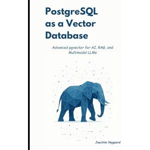 Nygaard, Joachim PostgreSQL as a Vector Database: Advanced pgvector for AI, RAG, and Multimodal LLMs Nygaard, Joachim PostgreSQL as a Vector Database: Advanced pgvector for AI, RAG, and Multimodal LLMs