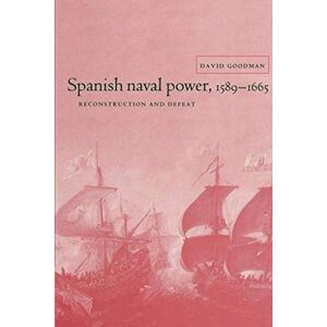 Goodman Spanish Naval Power, 1589-1665: Reconstruction and Defeat (Cambridge Studies in Early Modern History) Goodman Spanish Naval Power, 1589-1665: Reconstruction and Defeat (Cambridge Studies in Early Modern History)