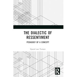 van Tuinen, Sjoerd The Dialectic of Ressentiment: Pedagogy of a Concept van Tuinen, Sjoerd The Dialectic of Ressentiment: Pedagogy of a Concept