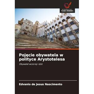 de Jesus Nascimento, Edvanio Pojęcie obywatela w polityce Arystotelesa: Obywatel wczoraj i dzi¿ de Jesus Nascimento, Edvanio Pojęcie obywatela w polityce Arystotelesa: Obywatel wczoraj i dzi¿