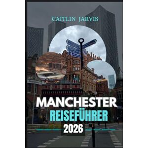 JARVIS, CAITLIN MANCHESTER REISEFÜHRER 2026: Entdecken Sie Englands schlagendes Herz – ein vollständiger Leitfaden für Kultur, Fußball, Essen und Abenteuer in der Stadt, die sich nie weiterentwickelt JARVIS, CAITLIN MANCHESTER REISEFÜHRER 2026: Entdecken Sie Englands schlagendes Herz – ein vollständiger Leitfaden für Kultur, Fußball, Essen und Abenteuer in der Stadt, die sich nie weiterentwickelt