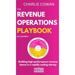 Cowan, Charlie The Revenue Operations Playbook for Founders: Building high performance revenue teams in a rapidly scaling startup Cowan, Charlie The Revenue Operations Playbook for Founders: Building high performance revenue teams in a rapidly scaling startup