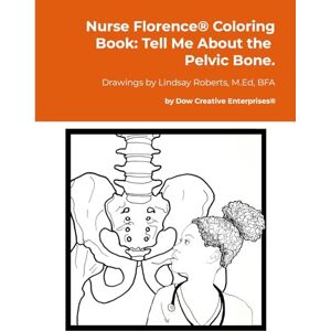 Dow, Michael Nurse Florence® Coloring Book: Tell Me About the Pelvic Bone. Dow, Michael Nurse Florence® Coloring Book: Tell Me About the Pelvic Bone.