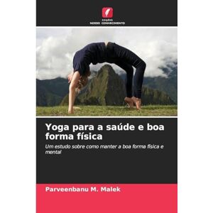 Malek, Parveenbanu M. Yoga para a saúde e boa forma física: Um estudo sobre como manter a boa forma física e mental Malek, Parveenbanu M. Yoga para a saúde e boa forma física: Um estudo sobre como manter a boa forma física e mental