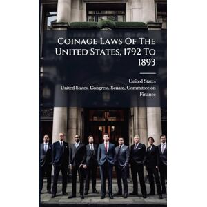Coinage Laws Of The United States, 1792 To 1893 Coinage Laws Of The United States, 1792 To 1893