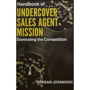 Jovanović, Dragan Handbook of Undercover Sales Agent: Mission: Dominating the Competition with newest sales closing techniques Jovanović, Dragan Handbook of Undercover Sales Agent: Mission: Dominating the Competition with newest sales closing techniques
