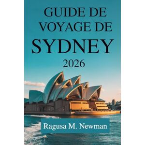 Newman, Ragusa M. GUIDE DE VOYAGE DE SYDNEY 2026: Le voyage d'un explorateur moderne à travers l'Australie Newman, Ragusa M. GUIDE DE VOYAGE DE SYDNEY 2026: Le voyage d'un explorateur moderne à travers l'Australie