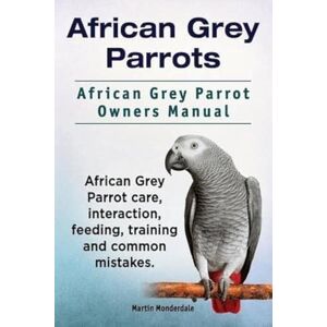Monderdale, Martin African Grey Parrots. African Grey Parrot Owners Manual. African Grey Parrot care, interaction, feeding, training and common mistakes. Monderdale, Martin African Grey Parrots. African Grey Parrot Owners Manual. African Grey Parrot care, interaction, feeding, training and common mistakes.