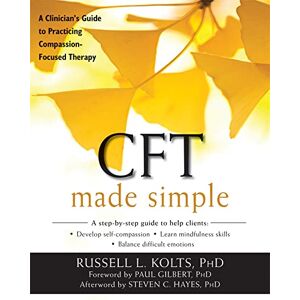 Kolts, Russell CFT Made Simple: A Clinician's Guide to Practicing Compassion-Focused Therapy (The New Harbinger Made Simple Series) Kolts, Russell CFT Made Simple: A Clinician's Guide to Practicing Compassion-Focused Therapy (The New Harbinger Made Simple Series)