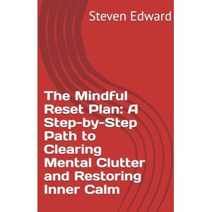 Edward, Steven The Mindful Reset Plan: A Step-by-Step Path to Clearing Mental Clutter and Restoring Inner Calm (Decluttering Collection) Edward, Steven The Mindful Reset Plan: A Step-by-Step Path to Clearing Mental Clutter and Restoring Inner Calm (Decluttering Collection)