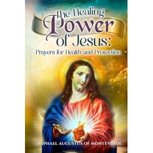 of Monteverde, Raphael Augustus The Healing Power of Jesus: Prayers for Health and Protection of Monteverde, Raphael Augustus The Healing Power of Jesus: Prayers for Health and Protection
