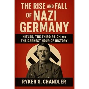 Chandler, Ryker S. The Rise and Fall of Nazi Germany: Hitler, the Third Reich, and the Darkest Hour of History (Unforgotten Footsteps of History: Remembering individuals lost amid historic upheaval) Chandler, Ryker S. The Rise and Fall of Nazi Germany: Hitler, the Third Reich, and the Darkest Hour of History (Unforgotten Footsteps of History: Remembering individuals lost amid historic upheaval)