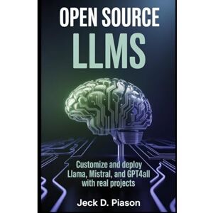 PIASON, JECK D. OPEN SOURCE LLMs: Customize and Deploy LLaMA, Mistral, and GPT4All with Real Projects (Self-Hosted AI for Developers) PIASON, JECK D. OPEN SOURCE LLMs: Customize and Deploy LLaMA, Mistral, and GPT4All with Real Projects (Self-Hosted AI for Developers)