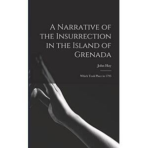 Hay, John A Narrative of the Insurrection in the Island of Grenada: Which Took Place in 1795 Hay, John A Narrative of the Insurrection in the Island of Grenada: Which Took Place in 1795