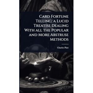 Platt, Charles Card Fortune Telling; a Lucid Treatise Dealing With all the Popular and More Abstruse Methods Platt, Charles Card Fortune Telling; a Lucid Treatise Dealing With all the Popular and More Abstruse Methods