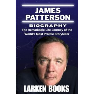 BOOKS, LARKEN JAMES PATTERSON BIOGRAPHY: The Remarkable Life Journey of the World’s Most Prolific Storyteller BOOKS, LARKEN JAMES PATTERSON BIOGRAPHY: The Remarkable Life Journey of the World’s Most Prolific Storyteller