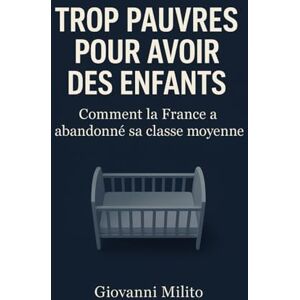 Milito, Giovanni TROP PAUVRES POUR AVOIR DES ENFANTS: Comment la France a abandonné sa classe moyenne Milito, Giovanni TROP PAUVRES POUR AVOIR DES ENFANTS: Comment la France a abandonné sa classe moyenne