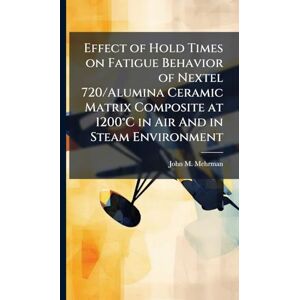 Mehrman, John M Effect of Hold Times on Fatigue Behavior of Nextel 720/Alumina Ceramic Matrix Composite at 1200°C in Air And in Steam Environment Mehrman, John M Effect of Hold Times on Fatigue Behavior of Nextel 720/Alumina Ceramic Matrix Composite at 1200°C in Air And in Steam Environment